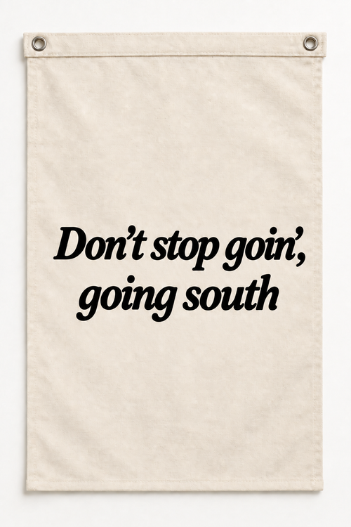 “Don't stop goin', going south” canvas flag on a white background