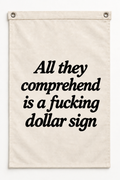 “All they comprehend is a fucking dollar sign” canvas flag on a white background