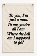 “To you I'm just a man, to me you're all I am, where the hell am I supposed to go?” canvas flag on a white background