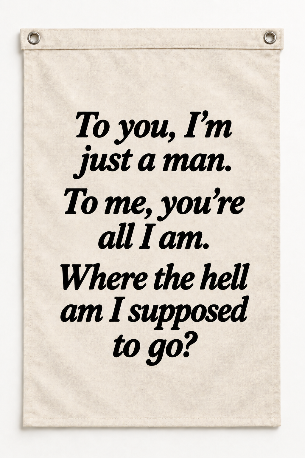 “To you I'm just a man, to me you're all I am, where the hell am I supposed to go?” canvas flag on a white background