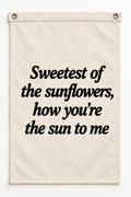 “Sweetest of the sunflowers, how you're the sun to me” canvas flag on a white background